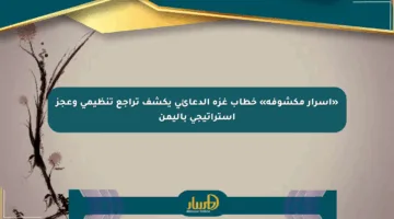 «أسرار مكشوفة» خطاب غزة الدعائي يكشف تراجع تنظيمي وعجز استراتيجي باليمن